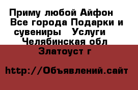 Приму любой Айфон  - Все города Подарки и сувениры » Услуги   . Челябинская обл.,Златоуст г.